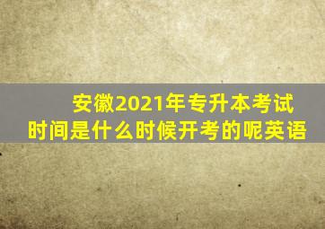 安徽2021年专升本考试时间是什么时候开考的呢英语