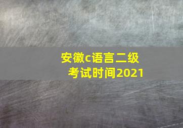 安徽c语言二级考试时间2021