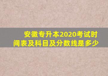 安徽专升本2020考试时间表及科目及分数线是多少