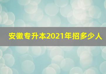 安徽专升本2021年招多少人