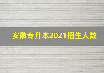 安徽专升本2021招生人数