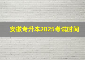 安徽专升本2025考试时间