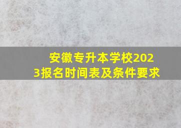 安徽专升本学校2023报名时间表及条件要求