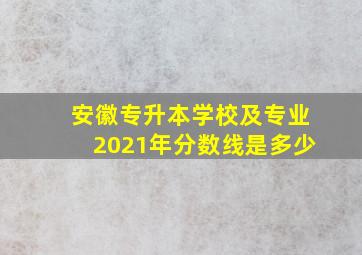 安徽专升本学校及专业2021年分数线是多少