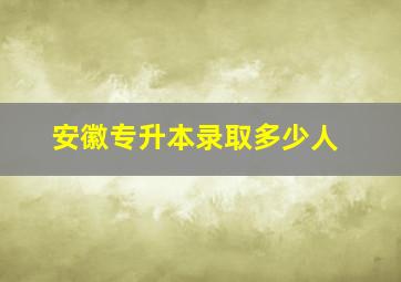 安徽专升本录取多少人