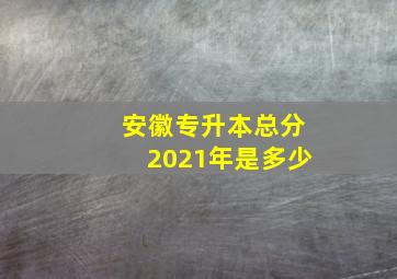 安徽专升本总分2021年是多少