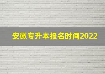 安徽专升本报名时间2022