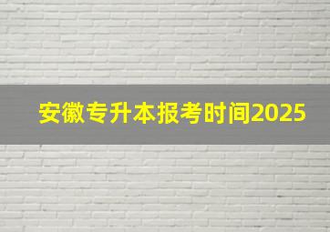 安徽专升本报考时间2025