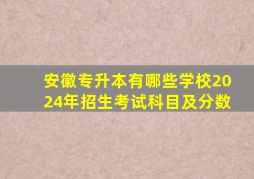 安徽专升本有哪些学校2024年招生考试科目及分数