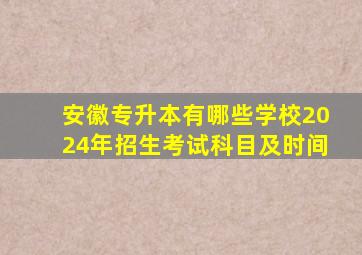 安徽专升本有哪些学校2024年招生考试科目及时间