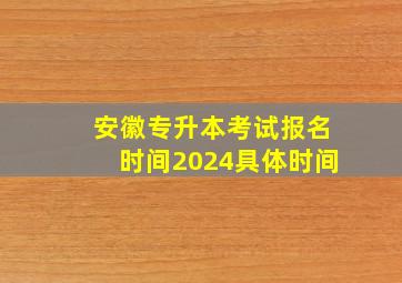 安徽专升本考试报名时间2024具体时间