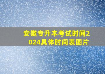 安徽专升本考试时间2024具体时间表图片