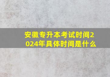 安徽专升本考试时间2024年具体时间是什么