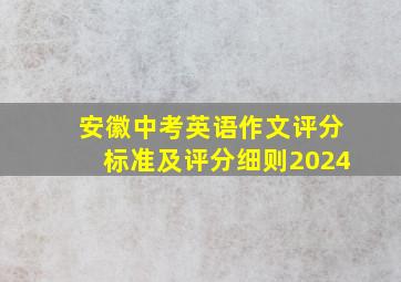 安徽中考英语作文评分标准及评分细则2024