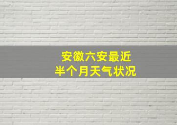 安徽六安最近半个月天气状况