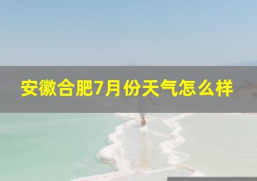 安徽合肥7月份天气怎么样