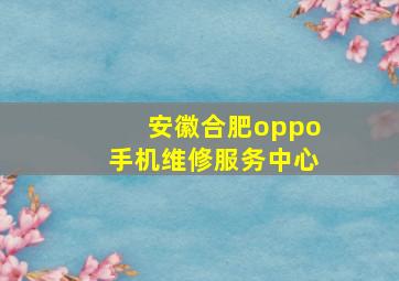 安徽合肥oppo手机维修服务中心