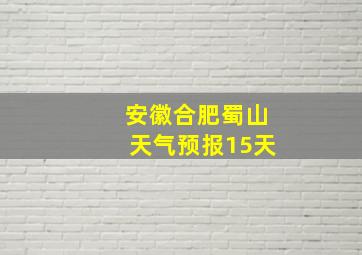 安徽合肥蜀山天气预报15天