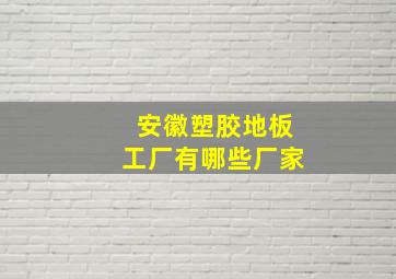 安徽塑胶地板工厂有哪些厂家