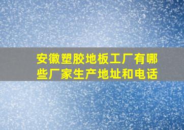 安徽塑胶地板工厂有哪些厂家生产地址和电话