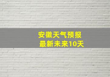 安徽天气预报最新未来10天