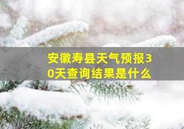 安徽寿县天气预报30天查询结果是什么