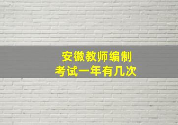 安徽教师编制考试一年有几次