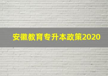 安徽教育专升本政策2020