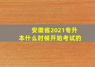 安徽省2021专升本什么时候开始考试的