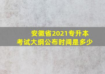 安徽省2021专升本考试大纲公布时间是多少