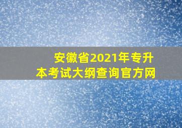 安徽省2021年专升本考试大纲查询官方网