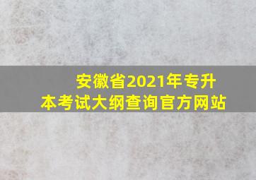 安徽省2021年专升本考试大纲查询官方网站