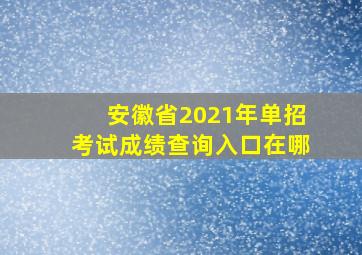 安徽省2021年单招考试成绩查询入口在哪