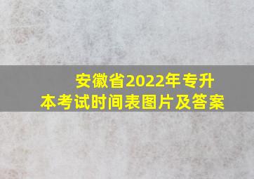 安徽省2022年专升本考试时间表图片及答案