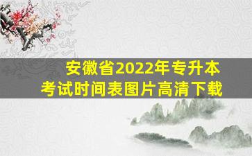 安徽省2022年专升本考试时间表图片高清下载