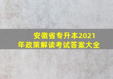 安徽省专升本2021年政策解读考试答案大全