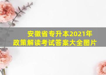 安徽省专升本2021年政策解读考试答案大全图片