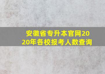 安徽省专升本官网2020年各校报考人数查询