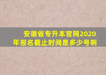 安徽省专升本官网2020年报名截止时间是多少号啊