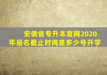 安徽省专升本官网2020年报名截止时间是多少号开学