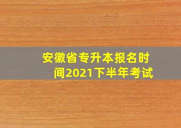 安徽省专升本报名时间2021下半年考试