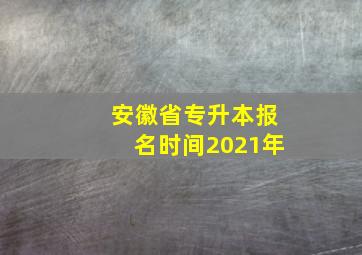 安徽省专升本报名时间2021年