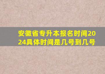 安徽省专升本报名时间2024具体时间是几号到几号