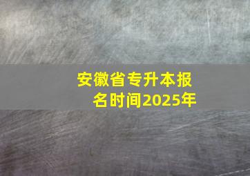 安徽省专升本报名时间2025年