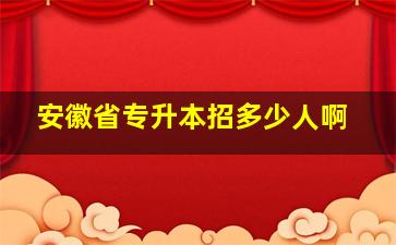 安徽省专升本招多少人啊