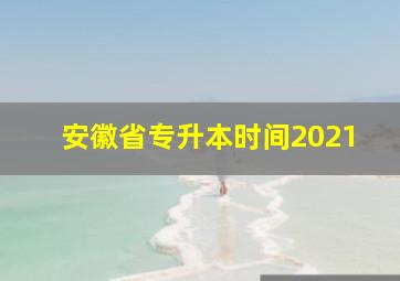 安徽省专升本时间2021