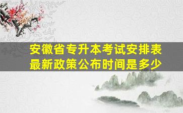 安徽省专升本考试安排表最新政策公布时间是多少