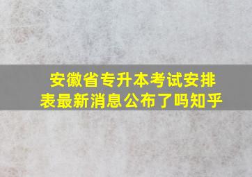 安徽省专升本考试安排表最新消息公布了吗知乎