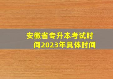 安徽省专升本考试时间2023年具体时间