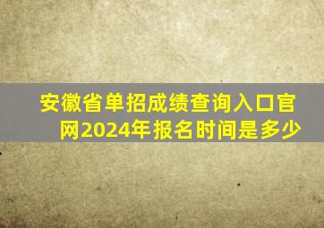 安徽省单招成绩查询入口官网2024年报名时间是多少